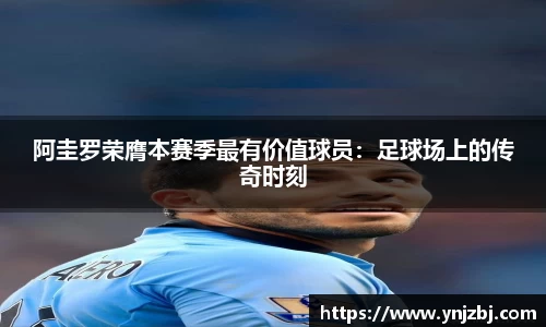 阿圭罗荣膺本赛季最有价值球员：足球场上的传奇时刻