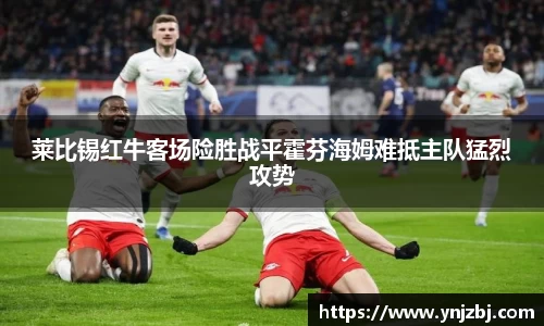 莱比锡红牛客场险胜战平霍芬海姆难抵主队猛烈攻势