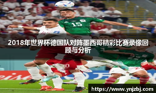2018年世界杯德国队对阵墨西哥精彩比赛录像回顾与分析