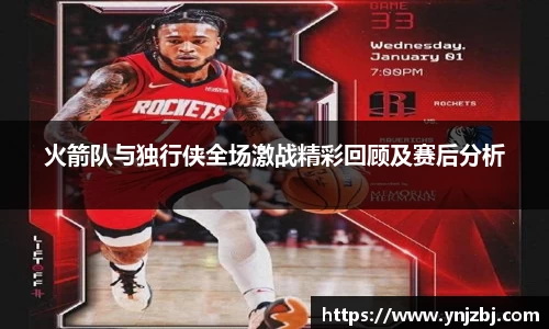 火箭队与独行侠全场激战精彩回顾及赛后分析