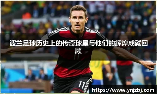 波兰足球历史上的传奇球星与他们的辉煌成就回顾