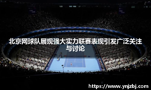 北京网球队展现强大实力联赛表现引发广泛关注与讨论